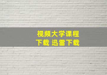 视频大学课程下载 迅雷下载